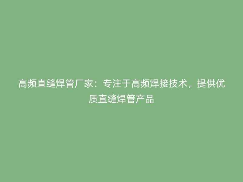 高頻直縫焊管廠家：專注于高頻焊接技術(shù)，提供優(yōu)質(zhì)直縫焊管產(chǎn)品