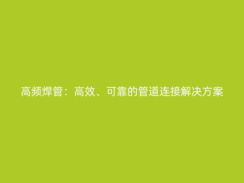 高頻焊管：高效、可靠的管道連接解決方案