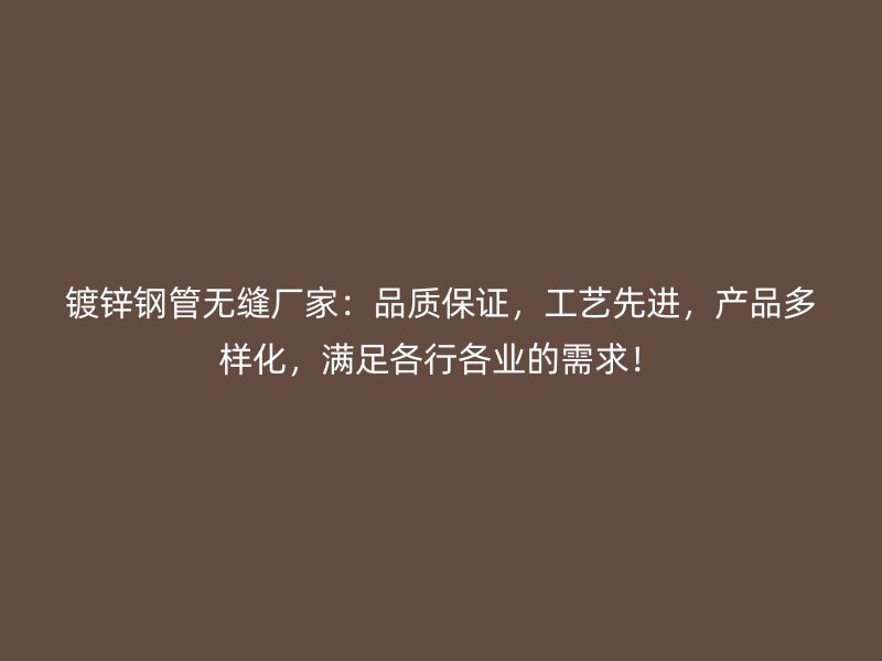 鍍鋅鋼管無縫廠家：品質(zhì)保證，工藝先進(jìn)，產(chǎn)品多樣化，滿足各行各業(yè)的需求！