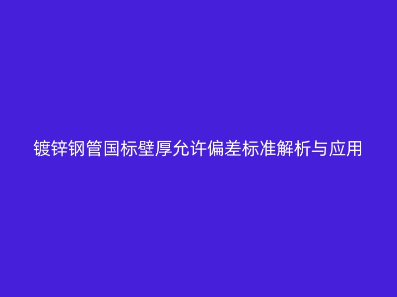 鍍鋅鋼管國標(biāo)壁厚允許偏差標(biāo)準(zhǔn)解析與應(yīng)用