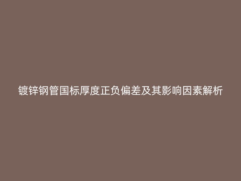 鍍鋅鋼管國標(biāo)厚度正負(fù)偏差及其影響因素解析