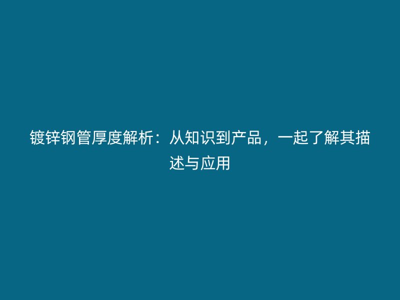 鍍鋅鋼管厚度解析：從知識(shí)到產(chǎn)品，一起了解其描述與應(yīng)用