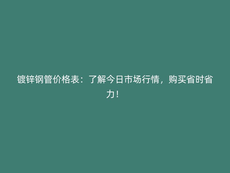 鍍鋅鋼管價(jià)格表：了解今日市場(chǎng)行情，購買省時(shí)省力！