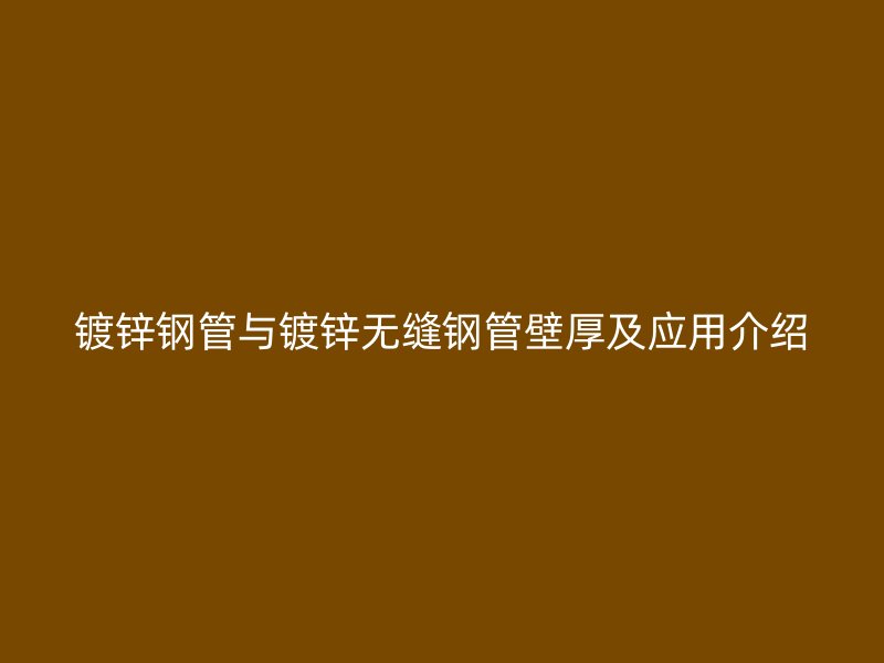 鍍鋅鋼管與鍍鋅無縫鋼管壁厚及應(yīng)用介紹