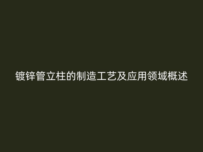 鍍鋅管立柱的制造工藝及應(yīng)用領(lǐng)域概述