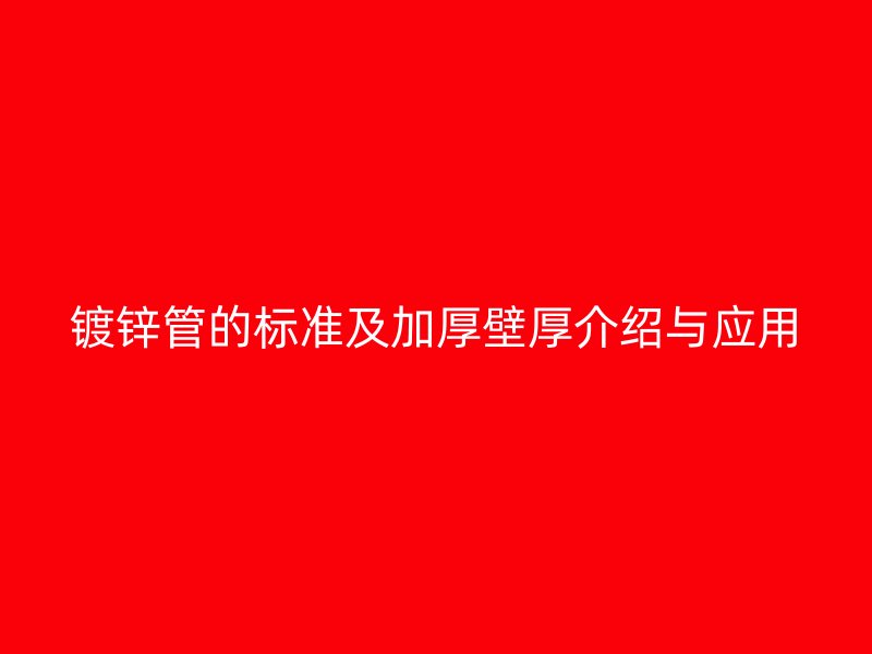 鍍鋅管的標(biāo)準(zhǔn)及加厚壁厚介紹與應(yīng)用