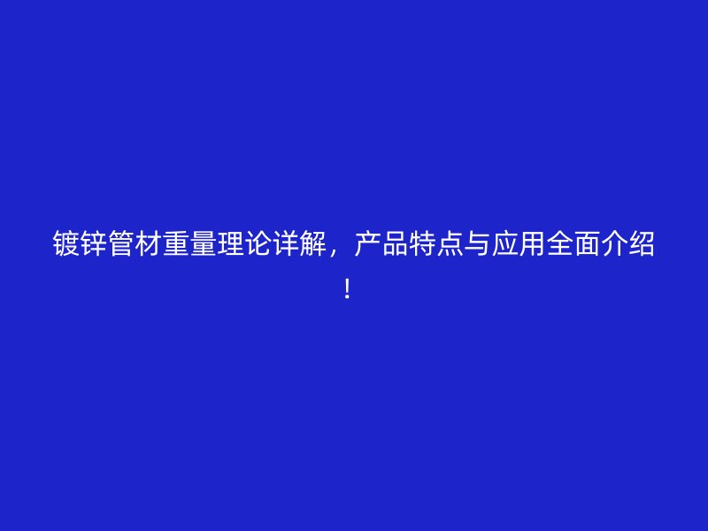 鍍鋅管材重量理論詳解，產(chǎn)品特點(diǎn)與應(yīng)用全面介紹！