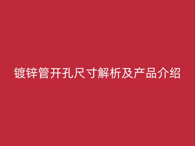 鍍鋅管開孔尺寸解析及產(chǎn)品介紹