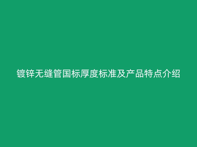 鍍鋅無(wú)縫管國(guó)標(biāo)厚度標(biāo)準(zhǔn)及產(chǎn)品特點(diǎn)介紹