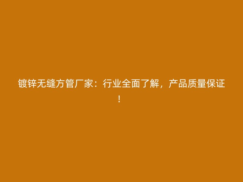鍍鋅無(wú)縫方管廠家：行業(yè)全面了解，產(chǎn)品質(zhì)量保證！