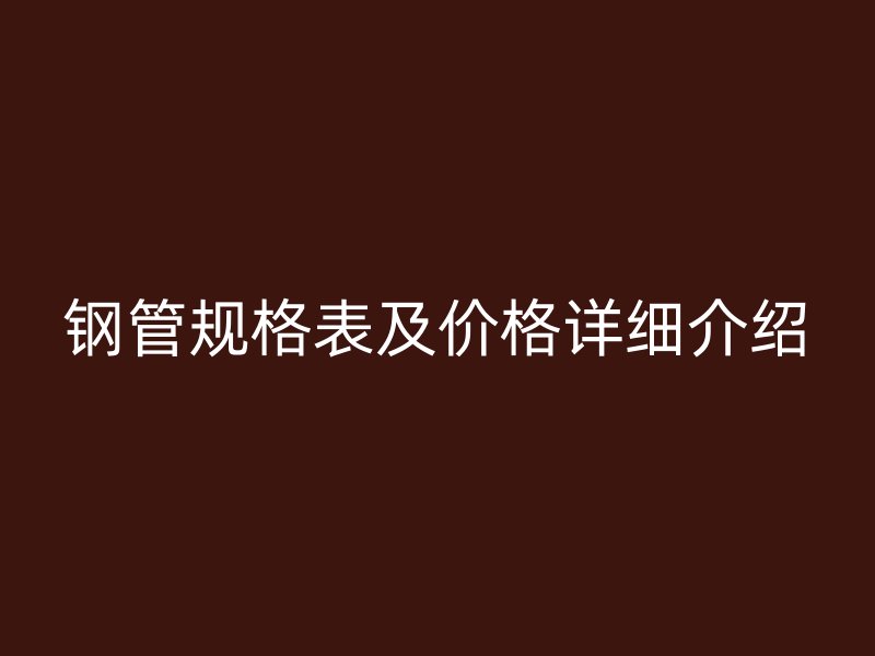 鋼管規(guī)格表及價(jià)格詳細(xì)介紹
