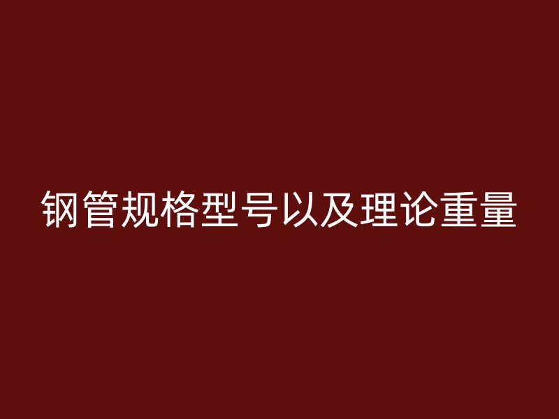 鋼管規(guī)格型號(hào)以及理論重量