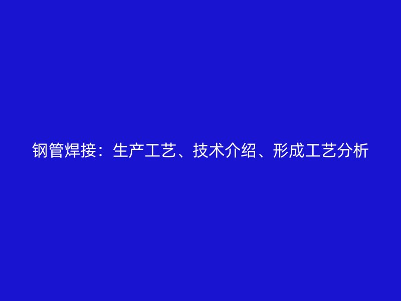 鋼管焊接：生產(chǎn)工藝、技術(shù)介紹、形成工藝分析