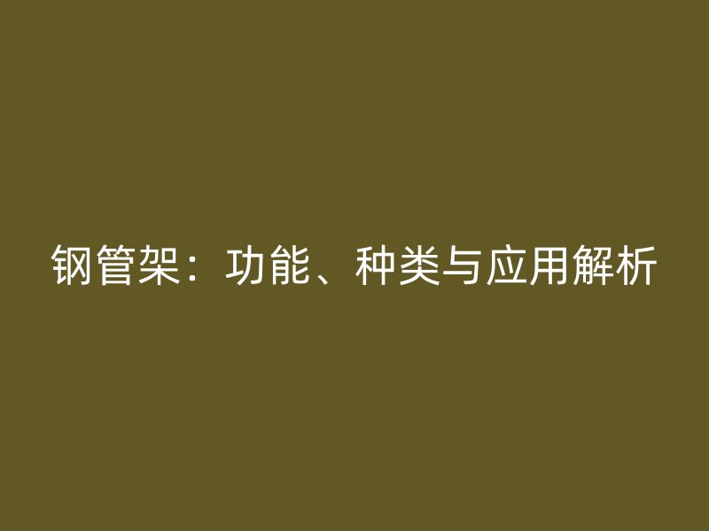 鋼管架：功能、種類與應(yīng)用解析