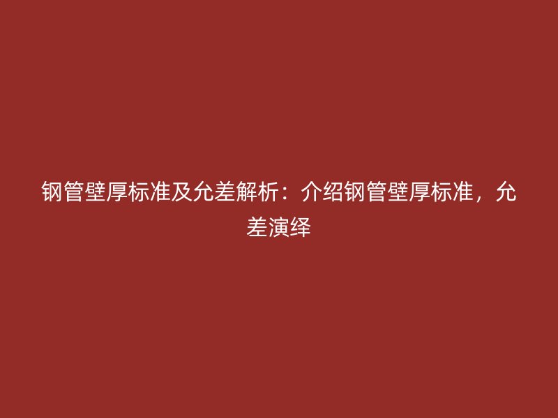 鋼管壁厚標(biāo)準(zhǔn)及允差解析：介紹鋼管壁厚標(biāo)準(zhǔn)，允差演繹