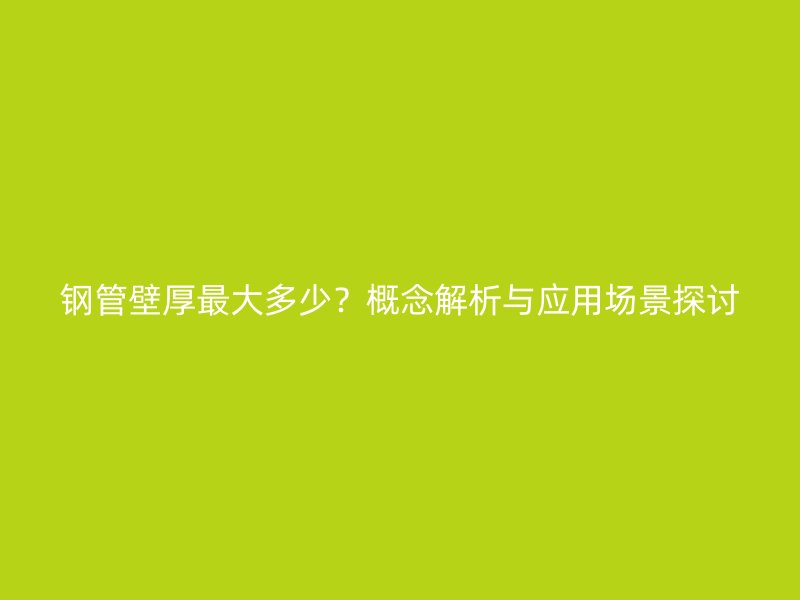 鋼管壁厚最大多少？概念解析與應(yīng)用場(chǎng)景探討