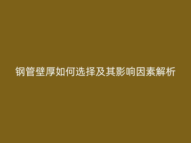 鋼管壁厚如何選擇及其影響因素解析