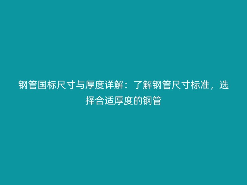 鋼管國(guó)標(biāo)尺寸與厚度詳解：了解鋼管尺寸標(biāo)準(zhǔn)，選擇合適厚度的鋼管