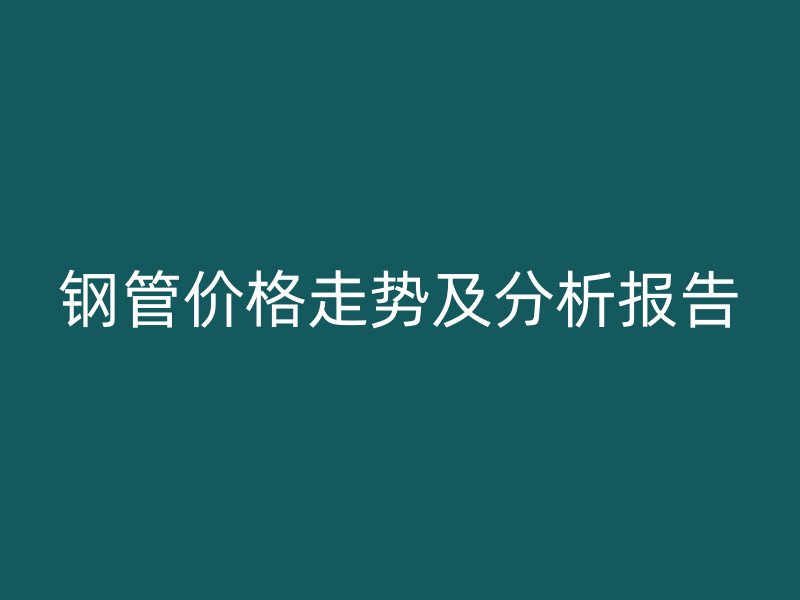鋼管價格走勢及分析報告