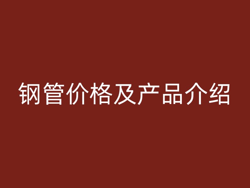 鋼管價(jià)格及產(chǎn)品介紹