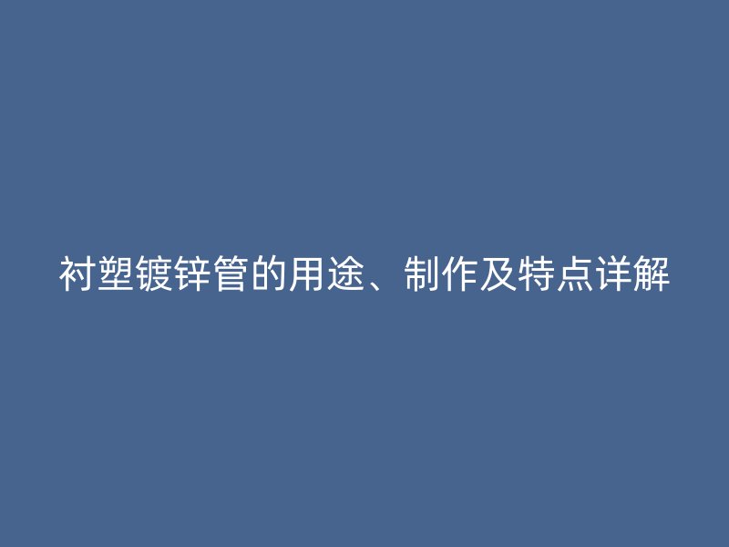 襯塑鍍鋅管的用途、制作及特點(diǎn)詳解