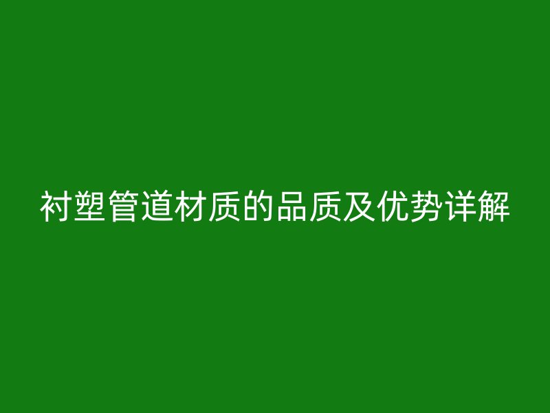 襯塑管道材質(zhì)的品質(zhì)及優(yōu)勢(shì)詳解