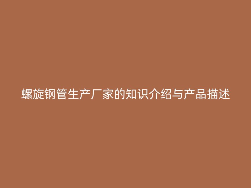 螺旋鋼管生產(chǎn)廠家的知識介紹與產(chǎn)品描述