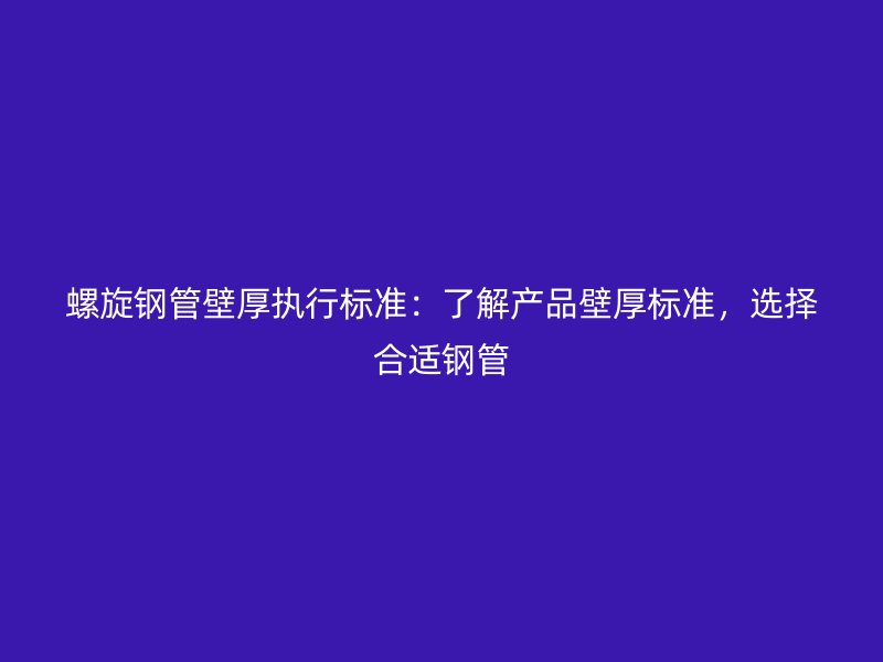 螺旋鋼管壁厚執(zhí)行標(biāo)準(zhǔn)：了解產(chǎn)品壁厚標(biāo)準(zhǔn)，選擇合適鋼管