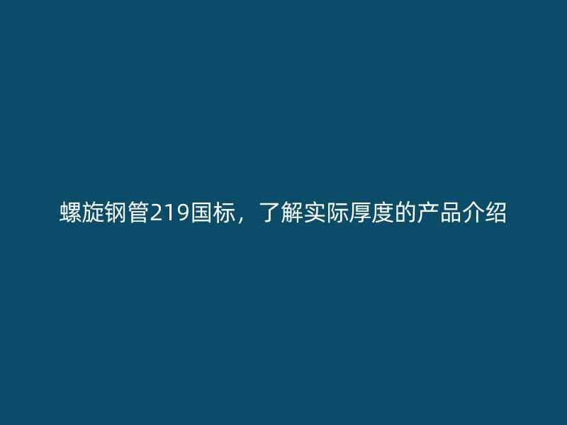 螺旋鋼管219國標(biāo)，了解實際厚度的產(chǎn)品介紹