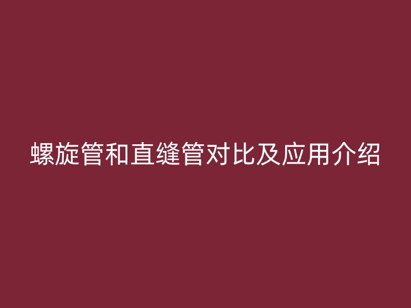 螺旋管和直縫管對比及應(yīng)用介紹