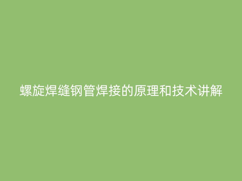 螺旋焊縫鋼管焊接的原理和技術(shù)講解