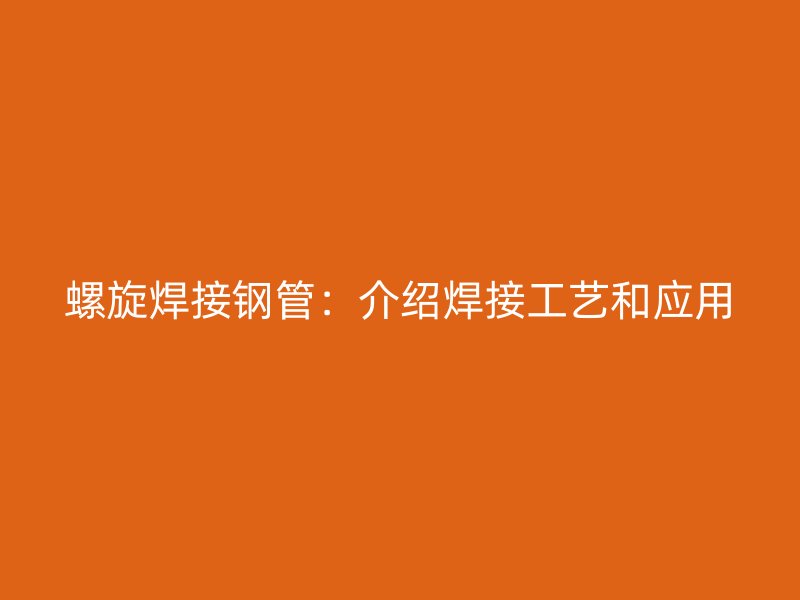 螺旋焊接鋼管：介紹焊接工藝和應用