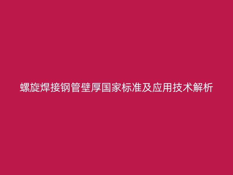 螺旋焊接鋼管壁厚國家標(biāo)準(zhǔn)及應(yīng)用技術(shù)解析
