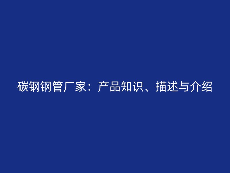 碳鋼鋼管廠家：產(chǎn)品知識(shí)、描述與介紹