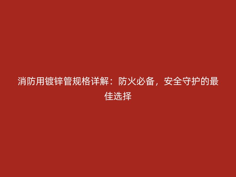 消防用鍍鋅管規(guī)格詳解：防火必備，安全守護的最佳選擇