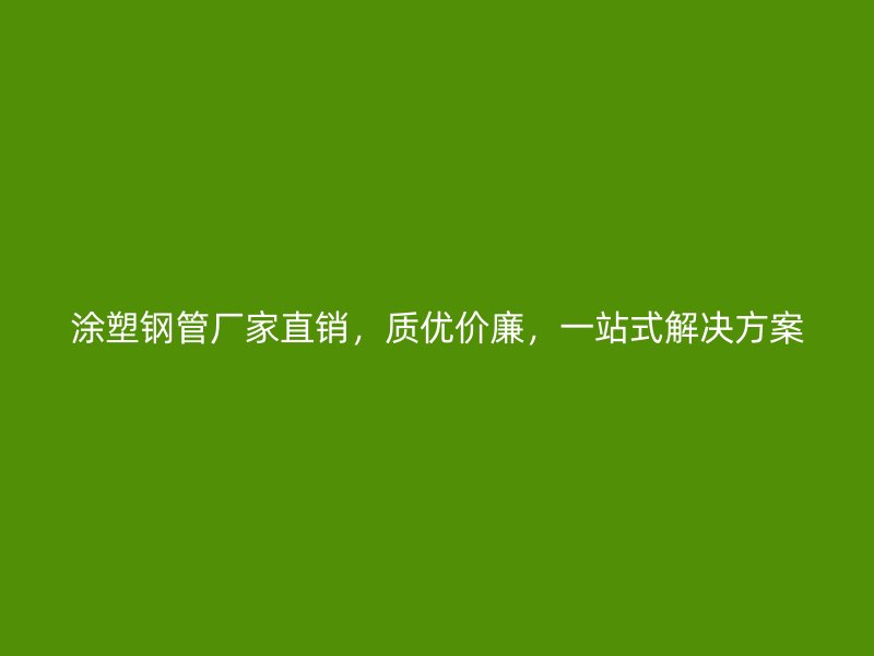 涂塑鋼管廠家直銷(xiāo)，質(zhì)優(yōu)價(jià)廉，一站式解決方案