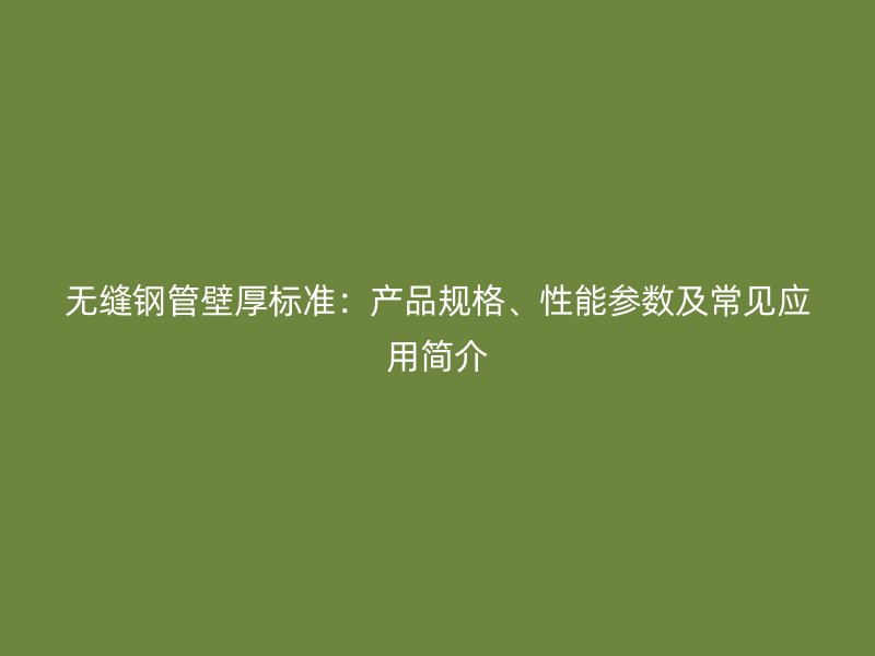 無縫鋼管壁厚標(biāo)準(zhǔn)：產(chǎn)品規(guī)格、性能參數(shù)及常見應(yīng)用簡介