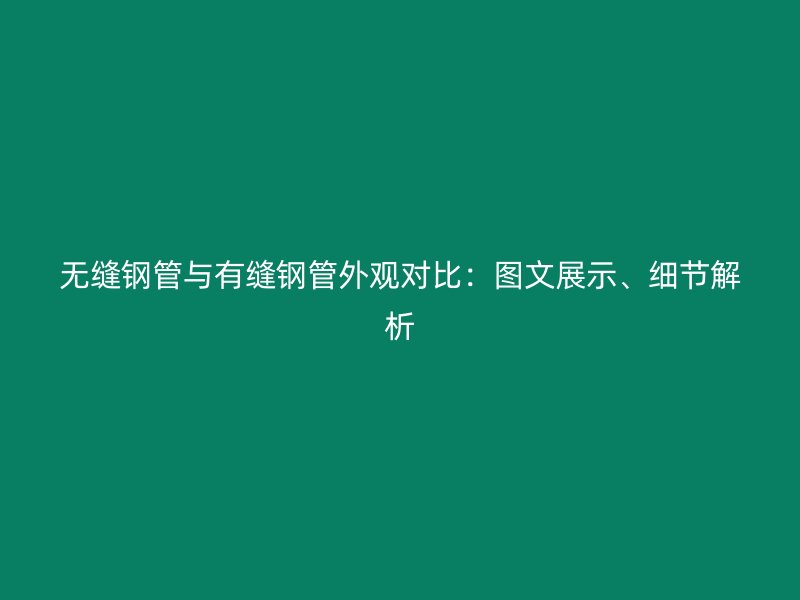 無(wú)縫鋼管與有縫鋼管外觀(guān)對(duì)比：圖文展示、細(xì)節(jié)解析