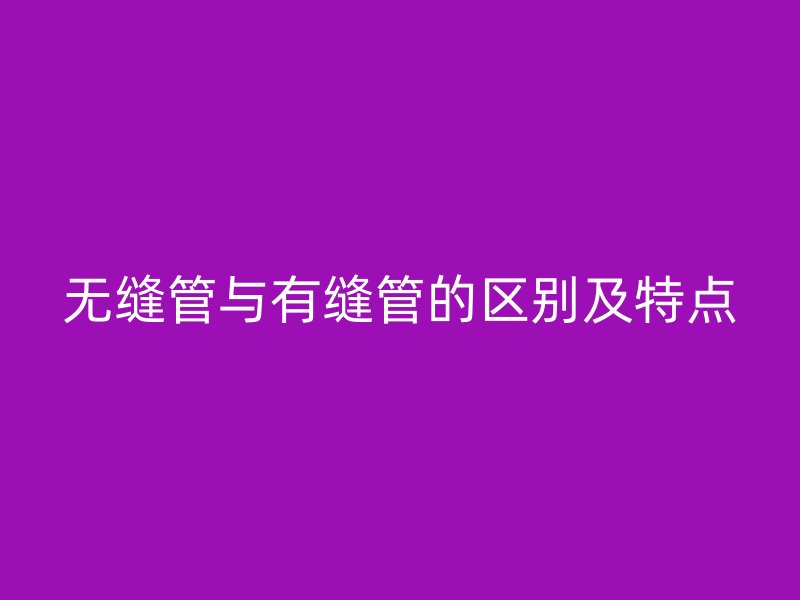 無縫管與有縫管的區(qū)別及特點(diǎn)