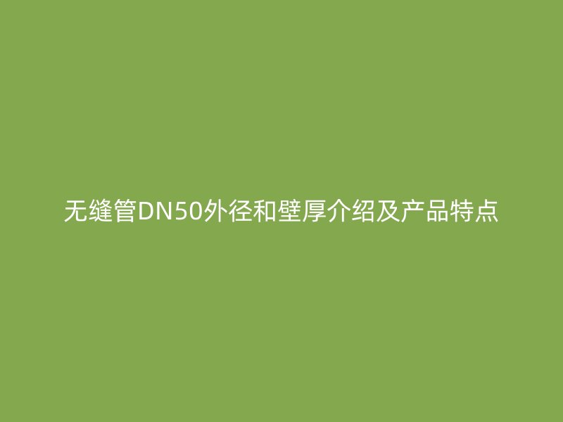 無縫管DN50外徑和壁厚介紹及產(chǎn)品特點(diǎn)