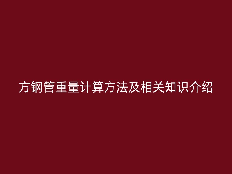 方鋼管重量計(jì)算方法及相關(guān)知識(shí)介紹