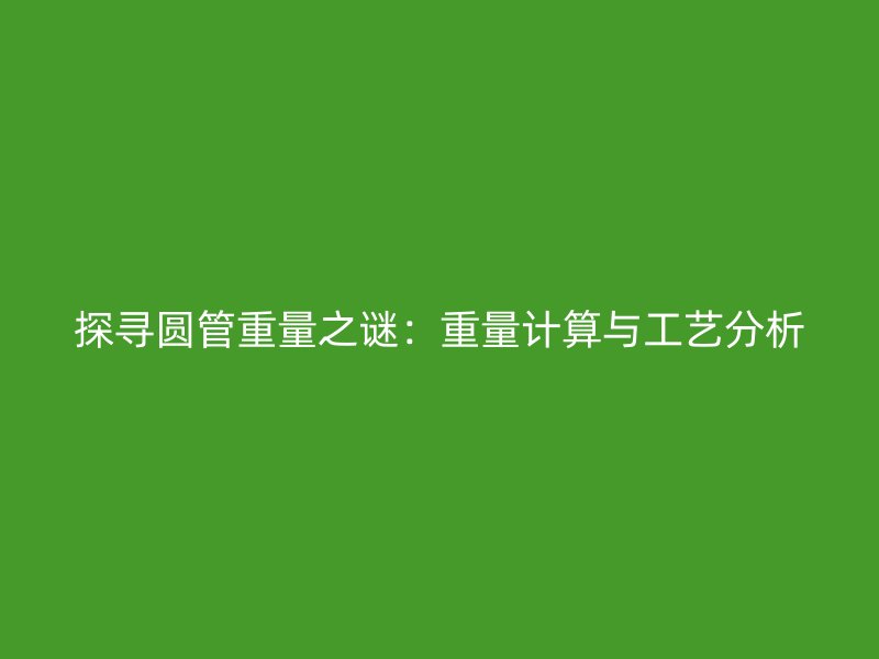 探尋圓管重量之謎：重量計算與工藝分析