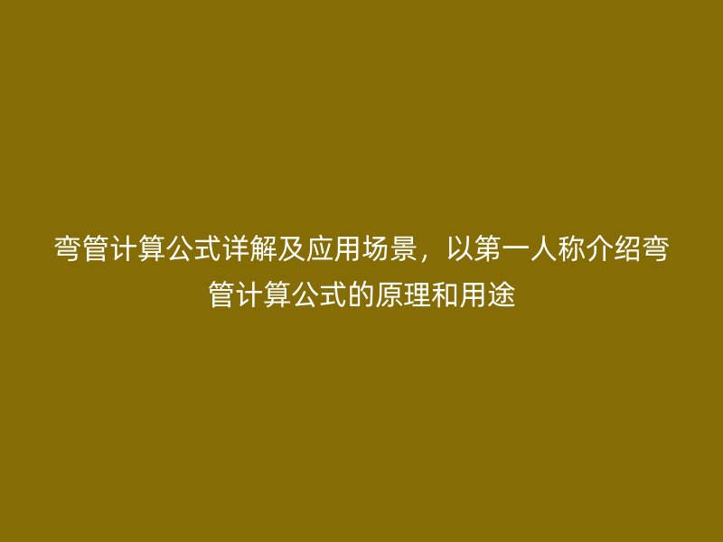 彎管計算公式詳解及應用場景，以第一人稱介紹彎管計算公式的原理和用途