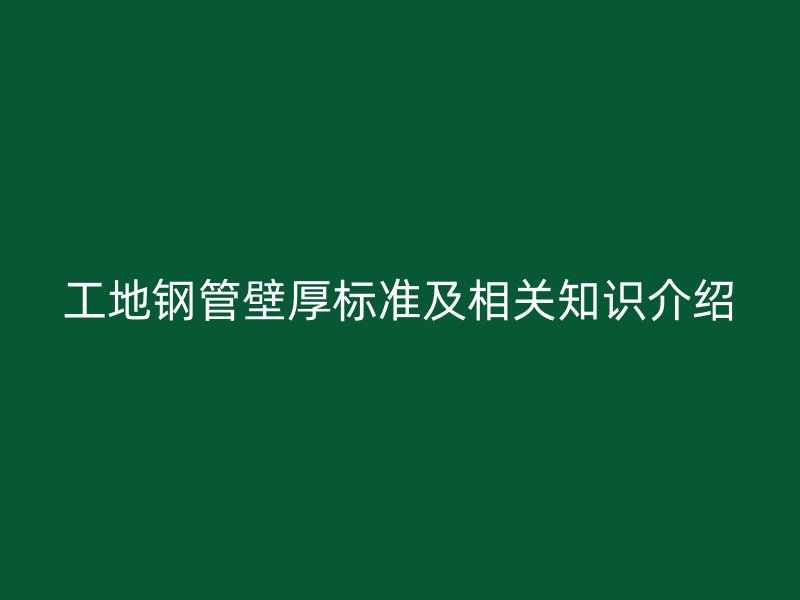 工地鋼管壁厚標準及相關(guān)知識介紹