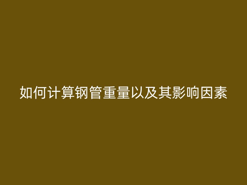 如何計(jì)算鋼管重量以及其影響因素