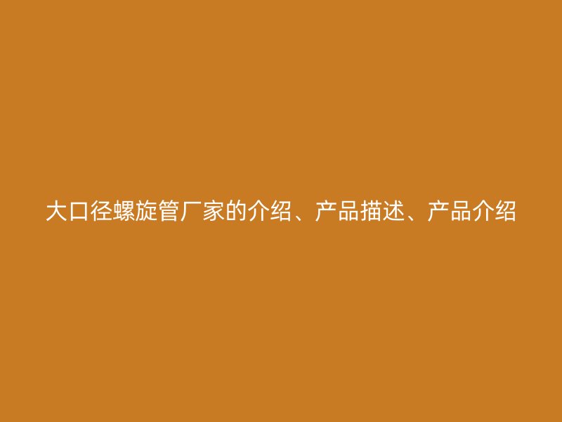 大口徑螺旋管廠家的介紹、產(chǎn)品描述、產(chǎn)品介紹