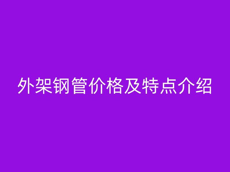 外架鋼管價格及特點介紹