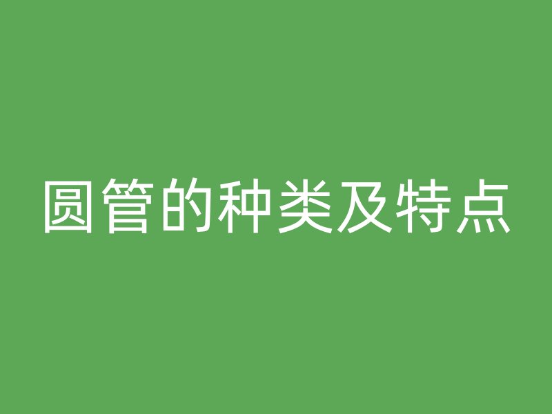 圓管的種類及特點(diǎn)