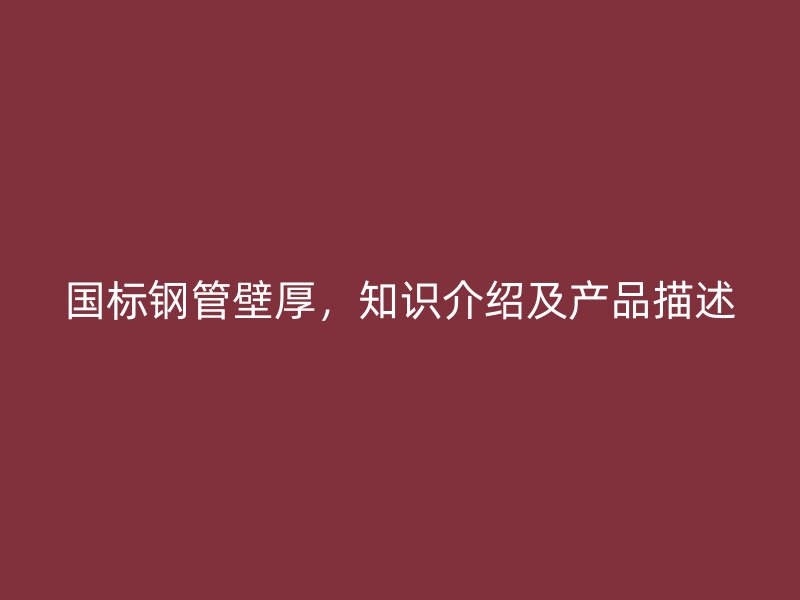 國標(biāo)鋼管壁厚，知識(shí)介紹及產(chǎn)品描述