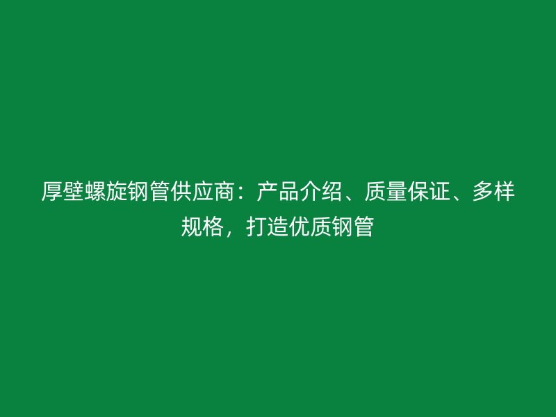 厚壁螺旋鋼管供應(yīng)商：產(chǎn)品介紹、質(zhì)量保證、多樣規(guī)格，打造優(yōu)質(zhì)鋼管